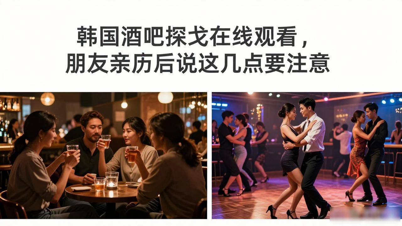 韩国酒吧探戈在线观看，朋友亲历后说这几点要注意